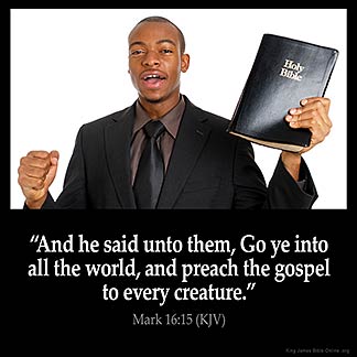 Mark_16-15: And he said unto them, Go ye into all the world, and preach the gospel to every creature