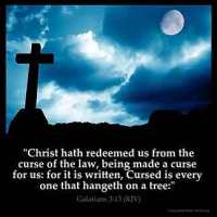 Galatians_3-13-1: Christ hath redeemed us from the curse of the law, being made a curse for us: for it is written, Cursed is every one that hangeth on a tree