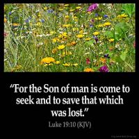 Luke_19-10: For the Son of man is come to seek and to save that which was lost.