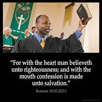 Romans_10-10: For with the heart man believeth unto righteousness; and with the mouth confession is made unto salvation
