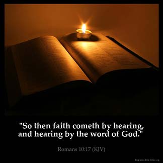 Romans_10-17: So then faith cometh by hearing, and hearing by the word of God