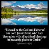 Ephesians_1-3. Blessed be the God and Father of our Lord Jesus Christ, who hath blessed us with all spiritual blessings in heavenly places in Christ: