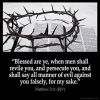 Matthew_5-11:Blessed are ye, when men shall revile you, and persecute you, and shall say all manner of evil against you falsely, for my sake.
