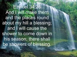 I will make them and the places surrounding my hill a blessing. I will send down showers in season; there will be showers of blessing. Ezekiel 34:26