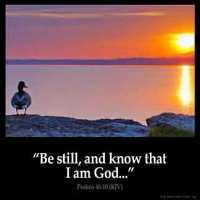 Psalms_46-10: Be still, and know that I am God: I will be exalted among the heathen, I will be exalted in the earth
