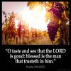 Psalms_34-8: O taste and see that the LORD is good: blessed is the man that trusteth in him.
