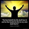 Matthew_10-39: He that findeth his life shall lose it: and he that loseth his life for my sake shall find it