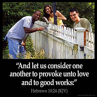 Hebrews_10-24:And let us consider one another to provoke unto love and to good works: