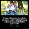 Ephesians_6-4: And, ye fathers, provoke not your children to wrath: but bring them up in the nurture and admonition of the Lord