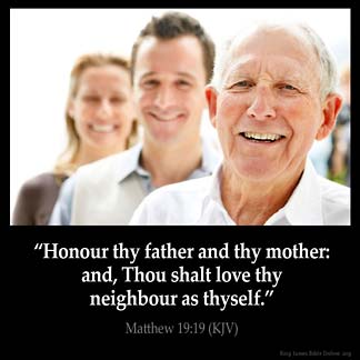 Matthew_19-19: Honour thy father and thy mother: and, Thou shalt love thy neighbour as thyself.
