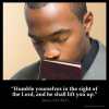 James_4-10: Humble yourselves in the sight of the Lord, and he shall lift you up