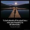 Proverbs_29-11: A fool uttereth all his mind: but a wise man keepeth it in till afterwards