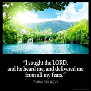 Psalms_34-4-1: I sought the LORD, and he heard me, and delivered me from all my fears.