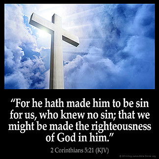 2-Corinthians_5-21: For he hath made him to be sin for us, who knew no sin; that we might be made the righteousness of God in him