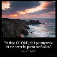 Psalms_71-1: In thee, O Lord, do I put my trust: let me never be put to confusion