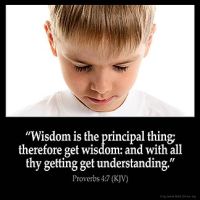 Proverbs_4-7: Wisdom is the principal thing; therefore get wisdom: and with all thy getting get understanding