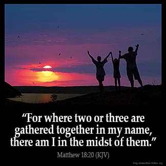 Matthew_18-20: For where two or three are gathered together in my name, there am I in the midst of them