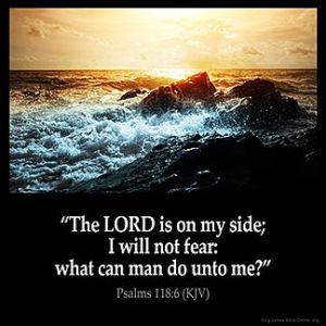 Psalms_118-6: The LORD is on my side; I will not fear: what can man do unto me?