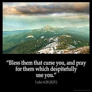 Luke_6-28: Bless them that curse you, and pray for them which despitefully use you