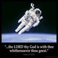 Joshua_1-9: Have not I commanded thee? Be strong and of a good courage; be not afraid, neither be thou dismayed: for the Lord thy God is with thee whithersoever thou goest.