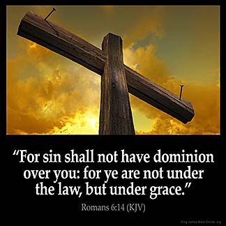Romans_6-14: For sin shall not have dominion over you: for ye are not under the law, but under grace.