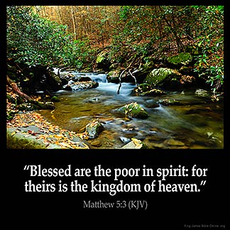 Matthew_5-3: Blessed are the poor in spirit: for theirs is the kingdom of heaven.