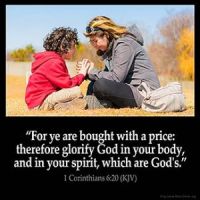 1-Corinthians_6-20: For ye are bought with a price: therefore glorify God in your body, and in your spirit, which are God's.