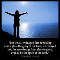 2-Corinthians_3:18: But we all, with open face beholding as in a glass the glory of the Lord, are changed into the same image from glory to glory, even as by the Spirit of the Lord