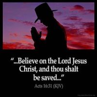 Acts_16-31: And they said, Believe on the Lord Jesus Christ, and thou shalt be saved, and thy house