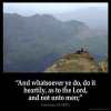 Colossians_3-23: And whatsoever ye do, do it heartily, as to the Lord, and not unto men
