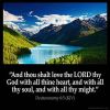 Deuteronomy_6-5: And thou shalt love the LORD thy God with all thine heart, and with all thy soul, and with all thy might.