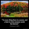 Ecclesiastes_3-1: To every thing there is a season, and a time to every purpose under the heaven