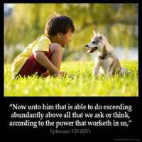 Ephesians_3-20: Now unto him that is able to do exceeding abundantly above all that we ask or think, according to the power that worketh in us