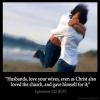 Ephesians_5-25: Husbands, love your wives, even as Christ also loved the church, and gave himself for it