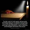 Hebrews_4-12: For the word of God is quick, and powerful, and sharper than any twoedged sword, piercing even to the dividing asunder of soul and spirit, and of the joints and marrow, and is a discerner of the thoughts and intents of the heart