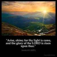 Isaiah_60-1: Arise, shine; for thy light is come, and the glory of the LORD is risen upon thee
