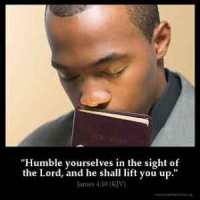 James_4-10: Humble yourselves in the sight of the Lord, and he shall lift you up