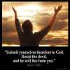 James_4-7: Submit yourselves therefore to God. Resist the devil, and he will flee from you