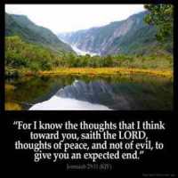 Jeremiah_29-11: For I know the thoughts that I think toward you, saith the LORD, thoughts of peace, and not of evil, to give you an expected end