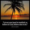 John_14-1-1: Let not your heart be troubled: ye believe in God, believe also in me