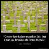  Greater love hath no man than this, that a man lay down his life for his friends