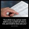 John_15-7: If ye abide in me, and my words abide in you, ye shall ask what ye will, and it shall be done unto you.