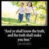 John_8-32: And ye shall know the truth, and the truth shall make you free.