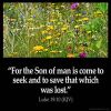 Luke_19-10: For the Son of man is come to seek and to save that which was lost.