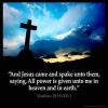 Matthew_28-18-1: And Jesus came and spake unto them, saying, All power is given unto me in heaven and in earth