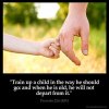 Proverbs_22-6: Train up a child in the way he should go: and when he is old, he will not depart from it