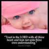 Proverbs_3-5-1: Trust in the LORD with all thine heart; and lean not unto thine own understanding