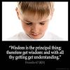 Proverbs_4-7: Wisdom is the principal thing; therefore get wisdom: and with all thy getting get understanding
