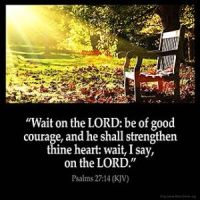 Psalms_27-14: Wait on the LORD: be of good courage, and he shall strengthen thine heart: wait, I say, on the LORD
