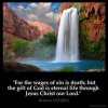 Romans_6-23: For the wages of sin is death; but the gift of God is eternal life through Jesus Christ our Lord
